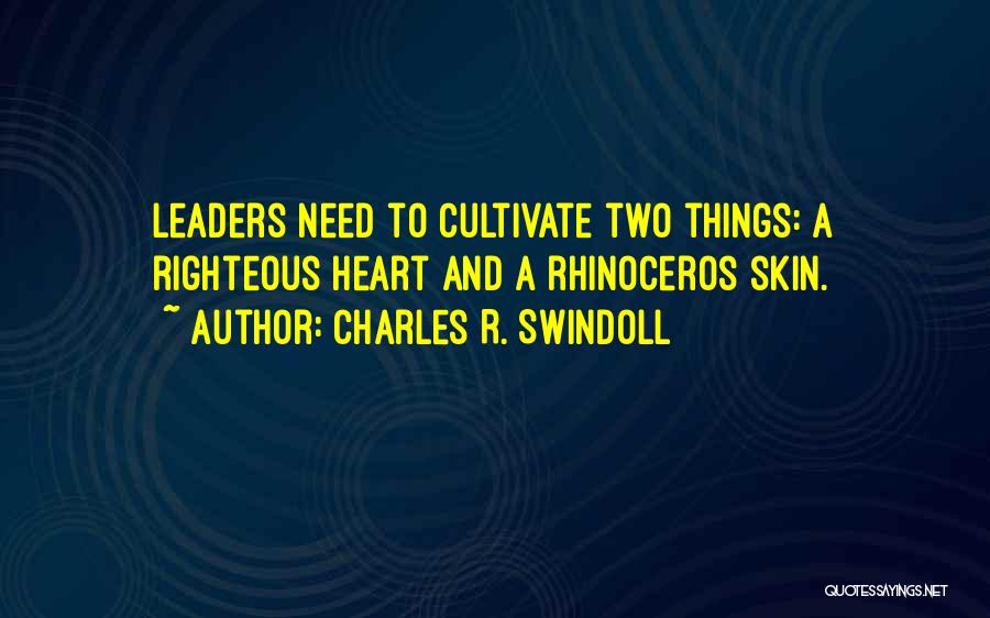 Charles R. Swindoll Quotes: Leaders Need To Cultivate Two Things: A Righteous Heart And A Rhinoceros Skin.