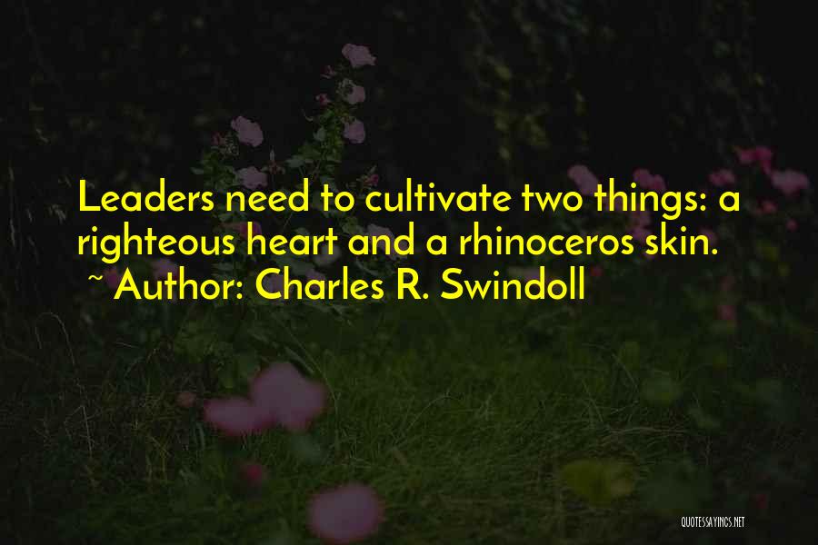 Charles R. Swindoll Quotes: Leaders Need To Cultivate Two Things: A Righteous Heart And A Rhinoceros Skin.