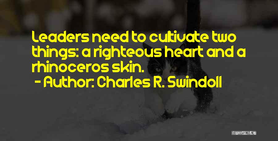 Charles R. Swindoll Quotes: Leaders Need To Cultivate Two Things: A Righteous Heart And A Rhinoceros Skin.