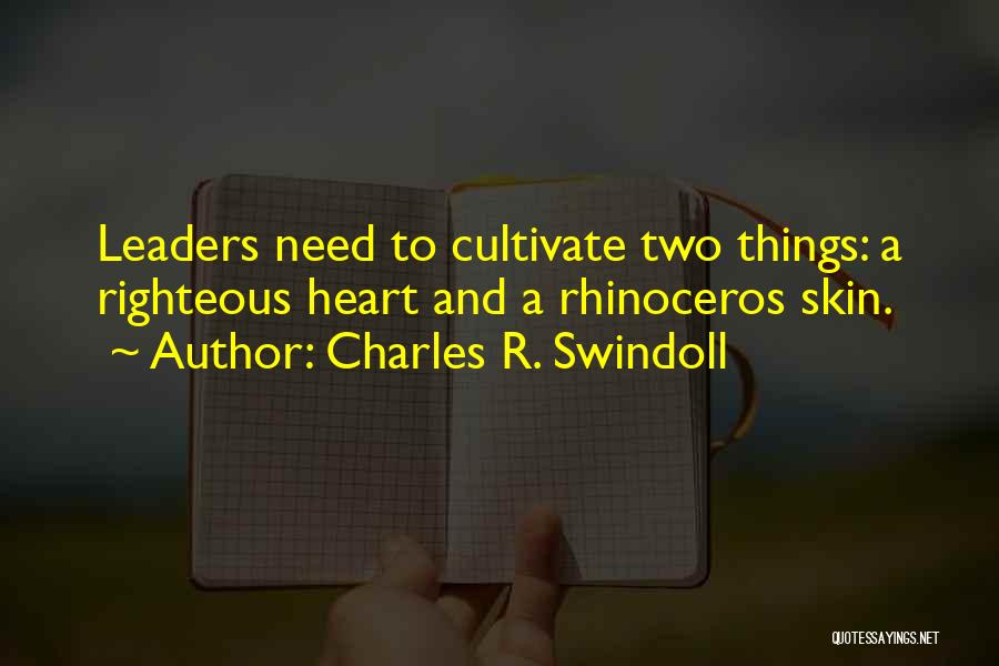 Charles R. Swindoll Quotes: Leaders Need To Cultivate Two Things: A Righteous Heart And A Rhinoceros Skin.