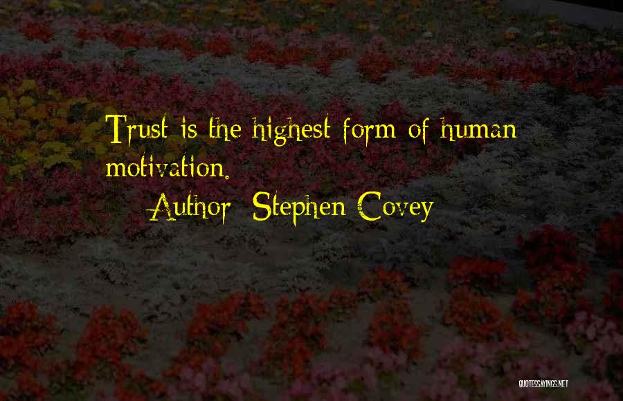 Stephen Covey Quotes: Trust Is The Highest Form Of Human Motivation.