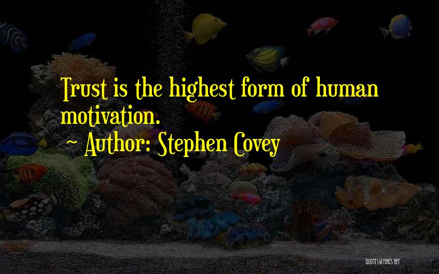 Stephen Covey Quotes: Trust Is The Highest Form Of Human Motivation.