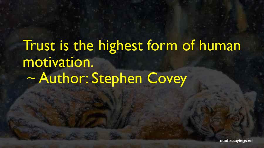 Stephen Covey Quotes: Trust Is The Highest Form Of Human Motivation.