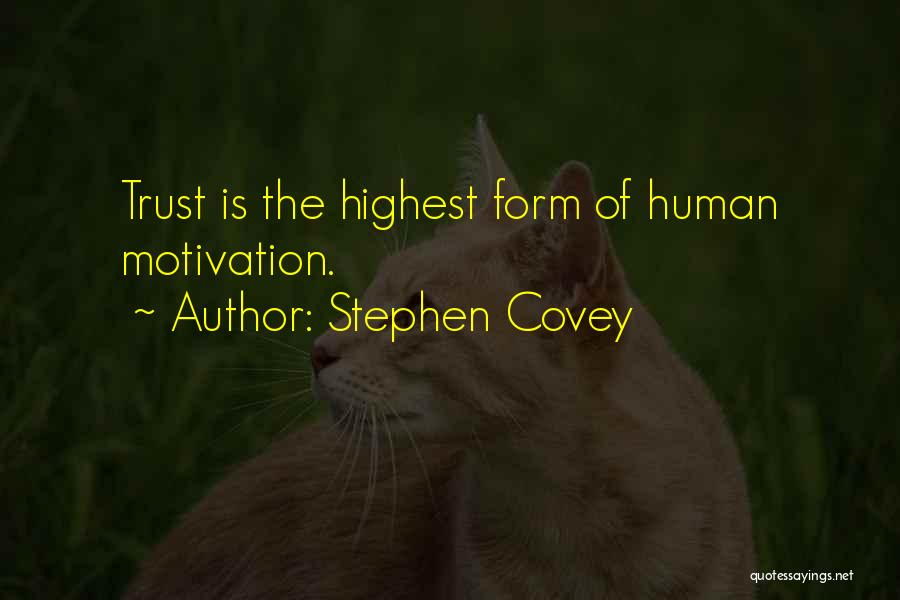 Stephen Covey Quotes: Trust Is The Highest Form Of Human Motivation.