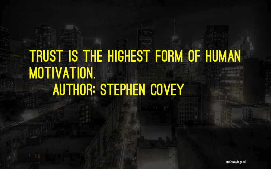 Stephen Covey Quotes: Trust Is The Highest Form Of Human Motivation.