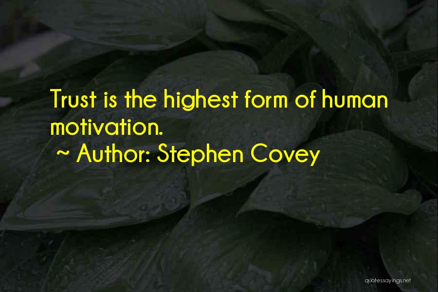 Stephen Covey Quotes: Trust Is The Highest Form Of Human Motivation.