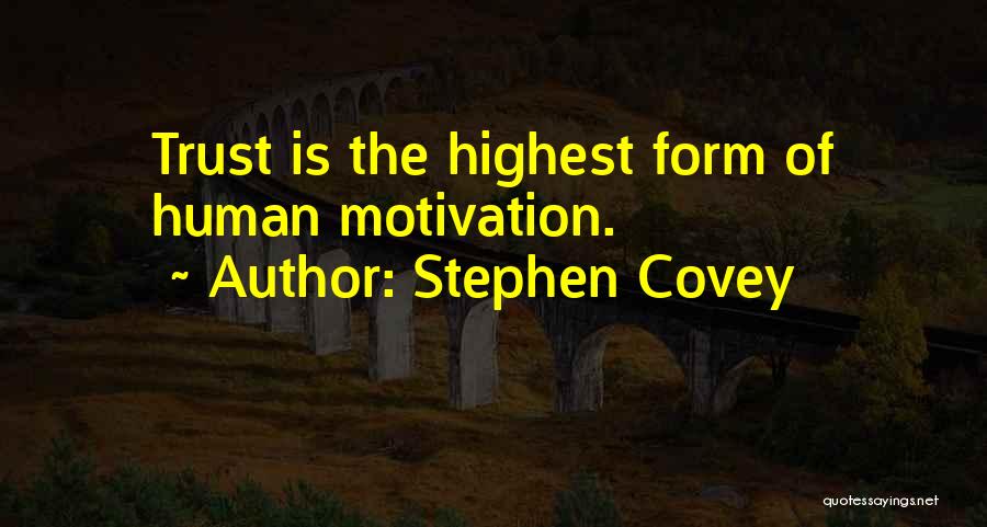 Stephen Covey Quotes: Trust Is The Highest Form Of Human Motivation.