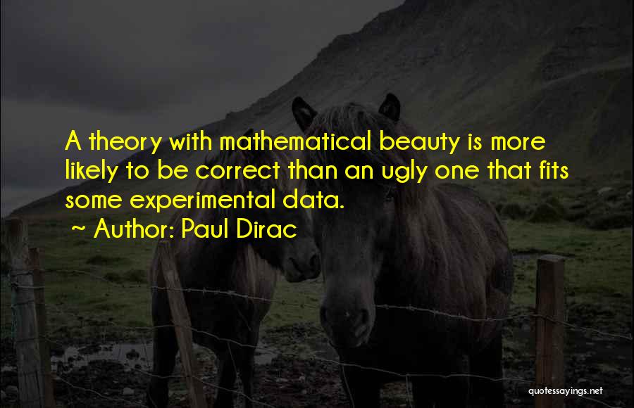 Paul Dirac Quotes: A Theory With Mathematical Beauty Is More Likely To Be Correct Than An Ugly One That Fits Some Experimental Data.