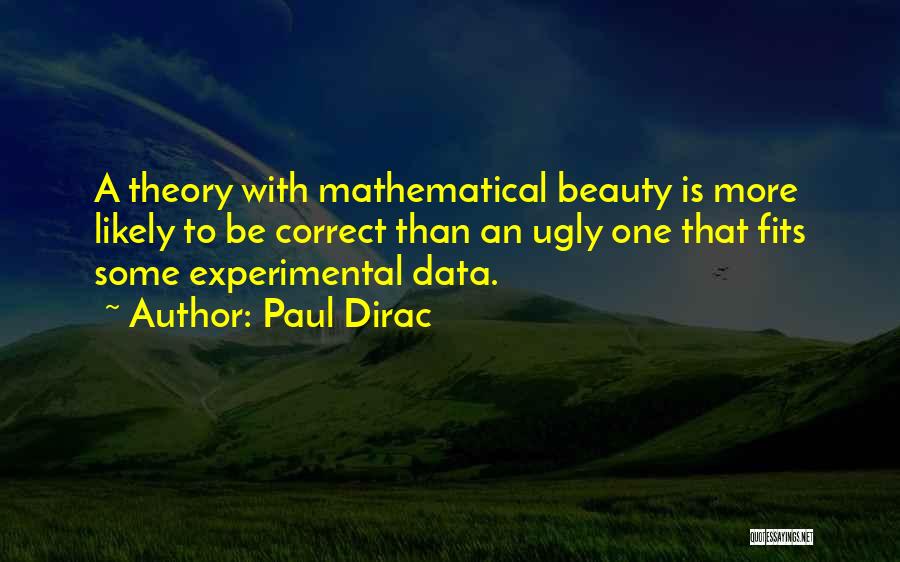 Paul Dirac Quotes: A Theory With Mathematical Beauty Is More Likely To Be Correct Than An Ugly One That Fits Some Experimental Data.