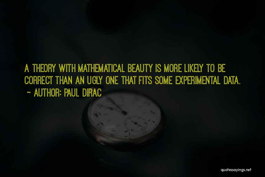 Paul Dirac Quotes: A Theory With Mathematical Beauty Is More Likely To Be Correct Than An Ugly One That Fits Some Experimental Data.