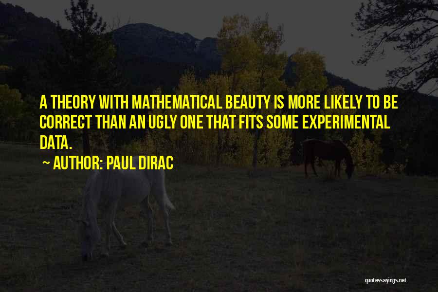 Paul Dirac Quotes: A Theory With Mathematical Beauty Is More Likely To Be Correct Than An Ugly One That Fits Some Experimental Data.