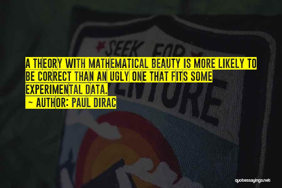 Paul Dirac Quotes: A Theory With Mathematical Beauty Is More Likely To Be Correct Than An Ugly One That Fits Some Experimental Data.