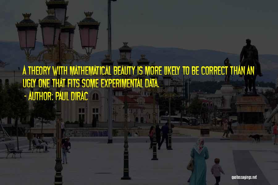 Paul Dirac Quotes: A Theory With Mathematical Beauty Is More Likely To Be Correct Than An Ugly One That Fits Some Experimental Data.