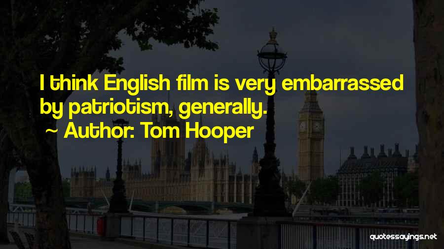 Tom Hooper Quotes: I Think English Film Is Very Embarrassed By Patriotism, Generally.