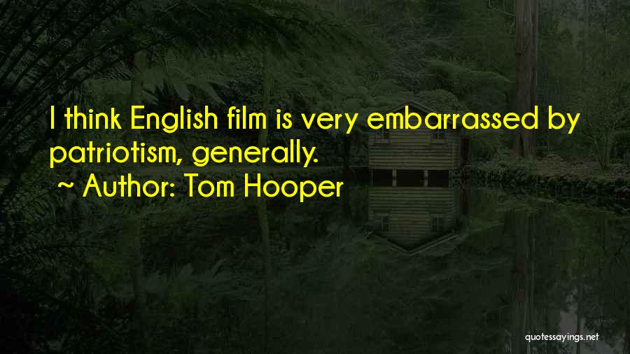 Tom Hooper Quotes: I Think English Film Is Very Embarrassed By Patriotism, Generally.