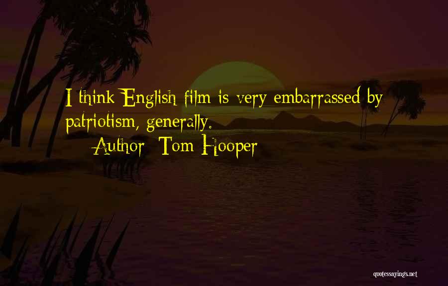 Tom Hooper Quotes: I Think English Film Is Very Embarrassed By Patriotism, Generally.