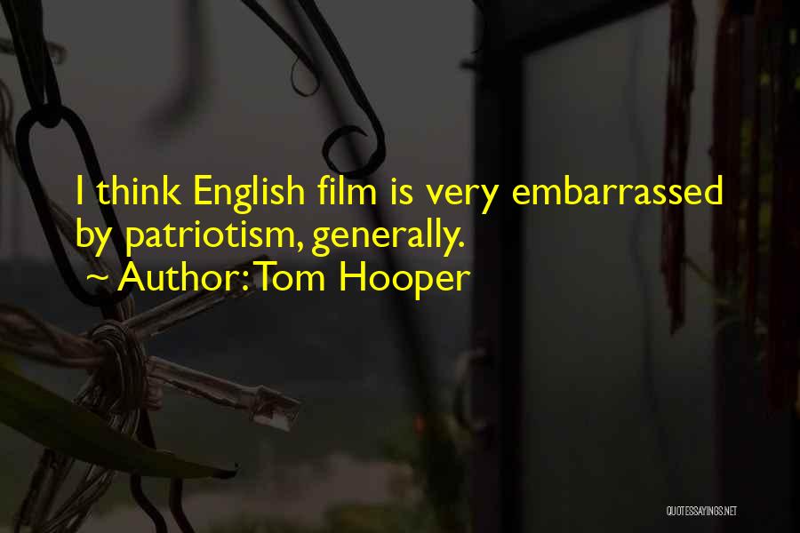 Tom Hooper Quotes: I Think English Film Is Very Embarrassed By Patriotism, Generally.