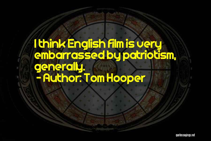 Tom Hooper Quotes: I Think English Film Is Very Embarrassed By Patriotism, Generally.
