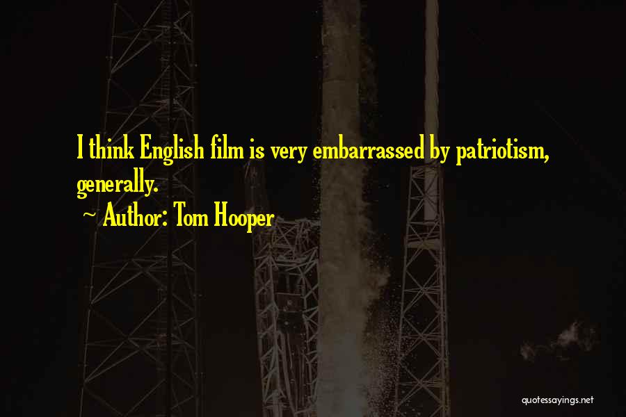 Tom Hooper Quotes: I Think English Film Is Very Embarrassed By Patriotism, Generally.