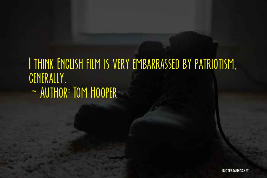 Tom Hooper Quotes: I Think English Film Is Very Embarrassed By Patriotism, Generally.