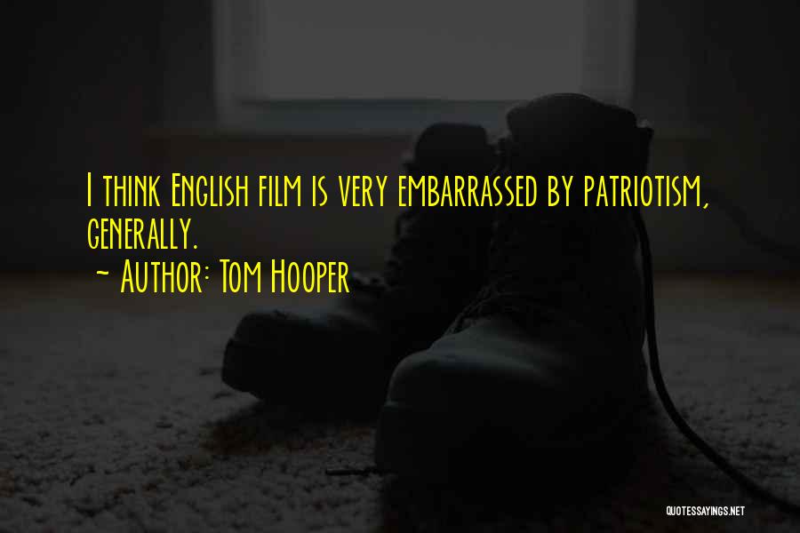 Tom Hooper Quotes: I Think English Film Is Very Embarrassed By Patriotism, Generally.