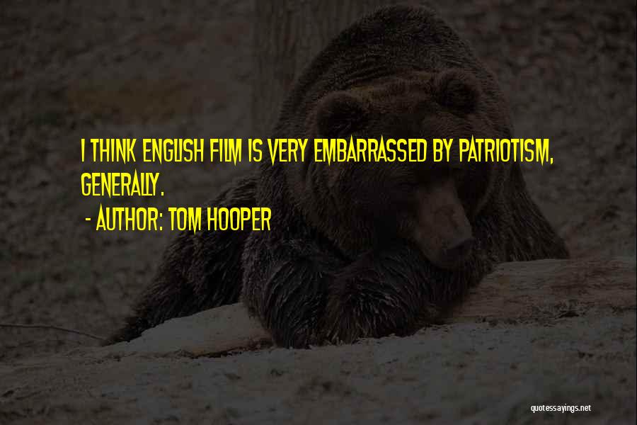 Tom Hooper Quotes: I Think English Film Is Very Embarrassed By Patriotism, Generally.