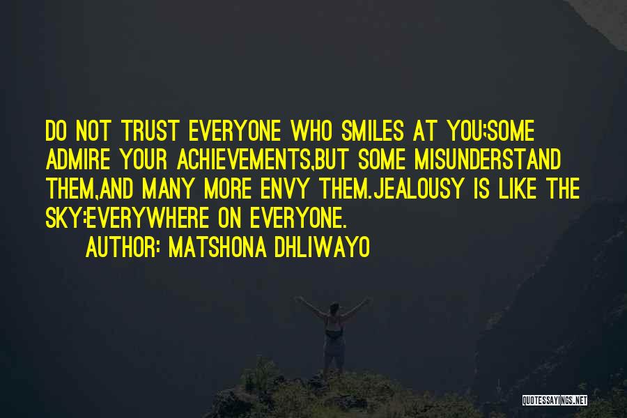 Matshona Dhliwayo Quotes: Do Not Trust Everyone Who Smiles At You;some Admire Your Achievements,but Some Misunderstand Them,and Many More Envy Them.jealousy Is Like