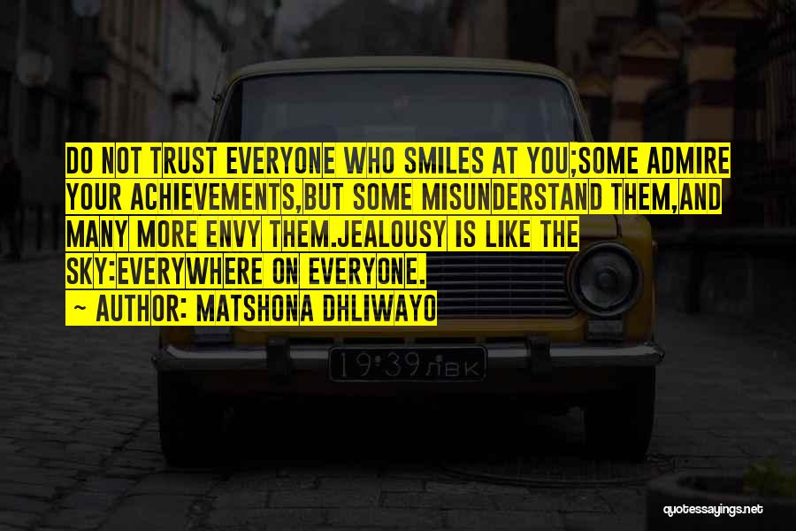 Matshona Dhliwayo Quotes: Do Not Trust Everyone Who Smiles At You;some Admire Your Achievements,but Some Misunderstand Them,and Many More Envy Them.jealousy Is Like