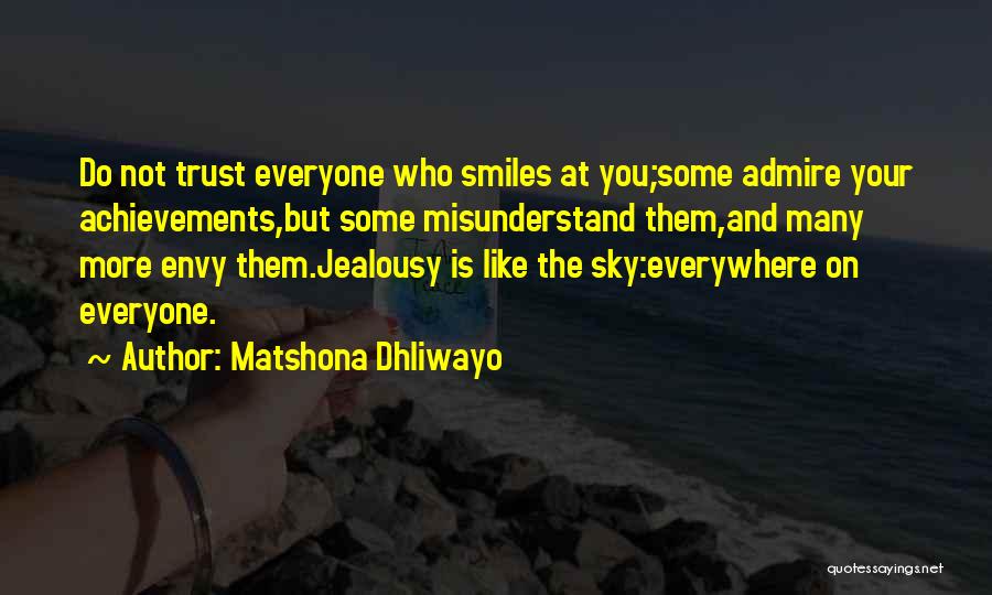 Matshona Dhliwayo Quotes: Do Not Trust Everyone Who Smiles At You;some Admire Your Achievements,but Some Misunderstand Them,and Many More Envy Them.jealousy Is Like