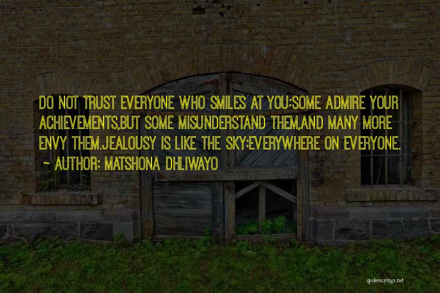 Matshona Dhliwayo Quotes: Do Not Trust Everyone Who Smiles At You;some Admire Your Achievements,but Some Misunderstand Them,and Many More Envy Them.jealousy Is Like