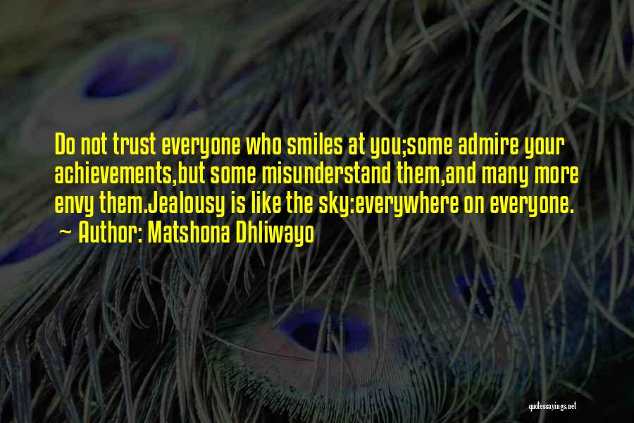 Matshona Dhliwayo Quotes: Do Not Trust Everyone Who Smiles At You;some Admire Your Achievements,but Some Misunderstand Them,and Many More Envy Them.jealousy Is Like