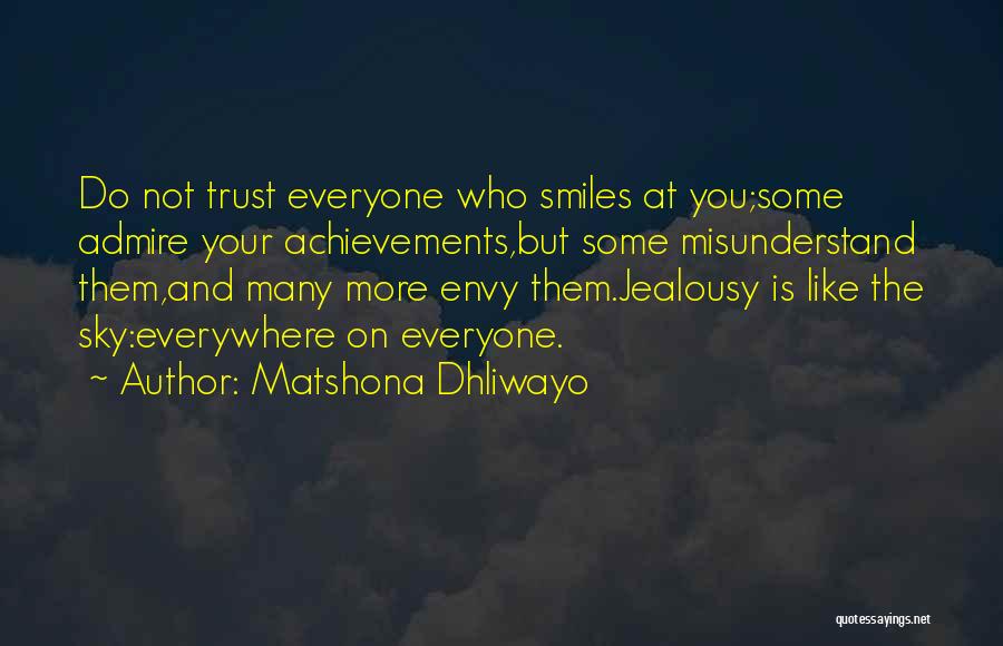 Matshona Dhliwayo Quotes: Do Not Trust Everyone Who Smiles At You;some Admire Your Achievements,but Some Misunderstand Them,and Many More Envy Them.jealousy Is Like