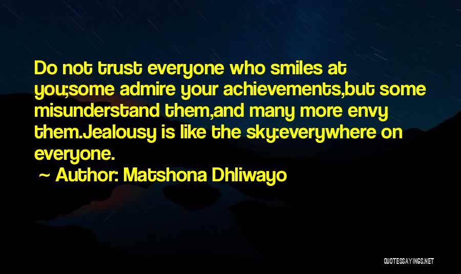 Matshona Dhliwayo Quotes: Do Not Trust Everyone Who Smiles At You;some Admire Your Achievements,but Some Misunderstand Them,and Many More Envy Them.jealousy Is Like