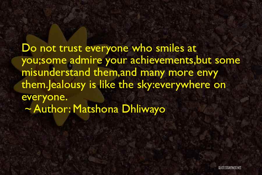 Matshona Dhliwayo Quotes: Do Not Trust Everyone Who Smiles At You;some Admire Your Achievements,but Some Misunderstand Them,and Many More Envy Them.jealousy Is Like