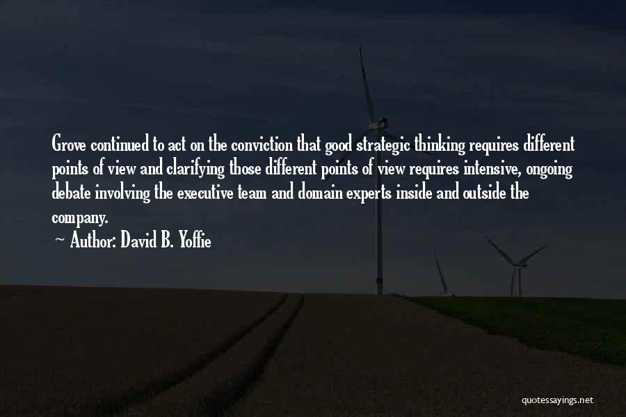 David B. Yoffie Quotes: Grove Continued To Act On The Conviction That Good Strategic Thinking Requires Different Points Of View And Clarifying Those Different