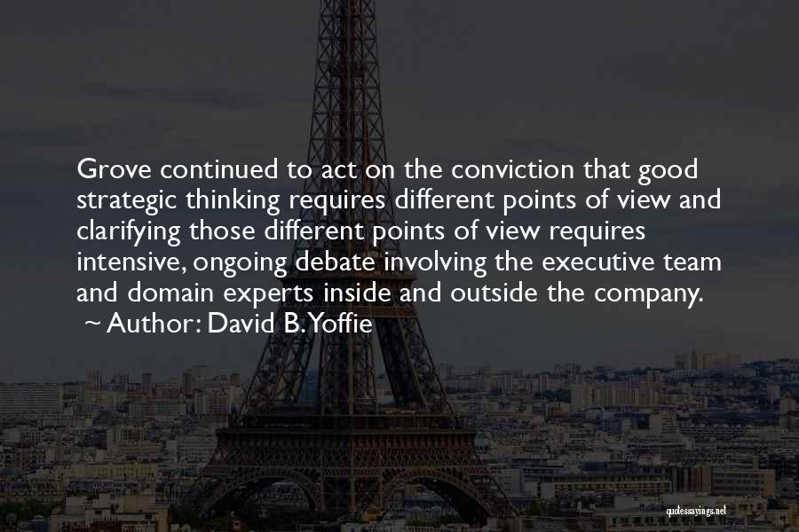 David B. Yoffie Quotes: Grove Continued To Act On The Conviction That Good Strategic Thinking Requires Different Points Of View And Clarifying Those Different