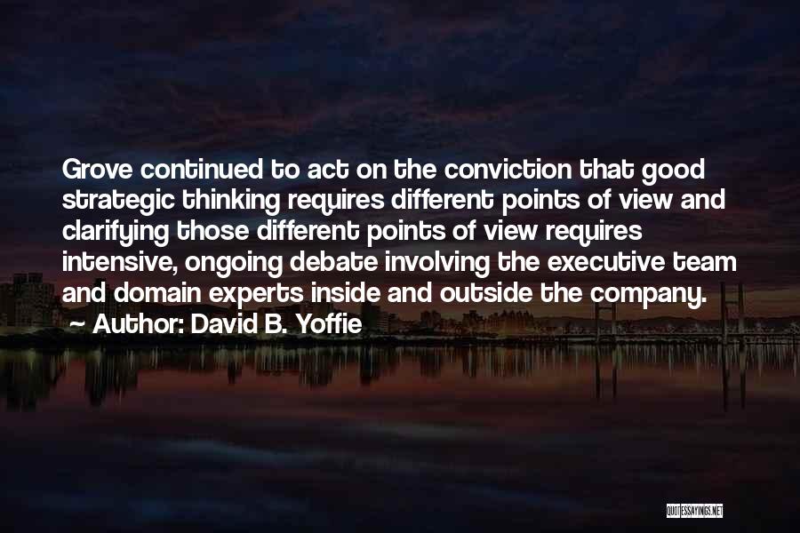 David B. Yoffie Quotes: Grove Continued To Act On The Conviction That Good Strategic Thinking Requires Different Points Of View And Clarifying Those Different