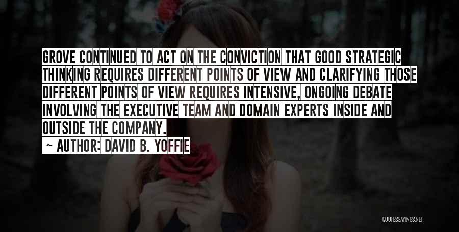 David B. Yoffie Quotes: Grove Continued To Act On The Conviction That Good Strategic Thinking Requires Different Points Of View And Clarifying Those Different