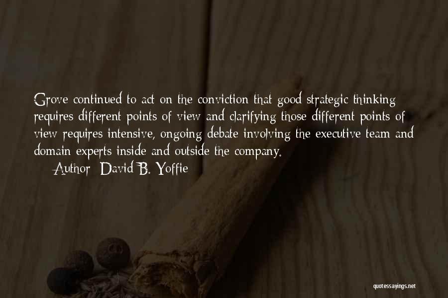 David B. Yoffie Quotes: Grove Continued To Act On The Conviction That Good Strategic Thinking Requires Different Points Of View And Clarifying Those Different