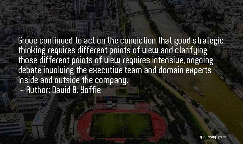 David B. Yoffie Quotes: Grove Continued To Act On The Conviction That Good Strategic Thinking Requires Different Points Of View And Clarifying Those Different