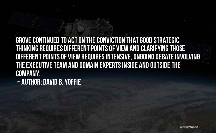 David B. Yoffie Quotes: Grove Continued To Act On The Conviction That Good Strategic Thinking Requires Different Points Of View And Clarifying Those Different