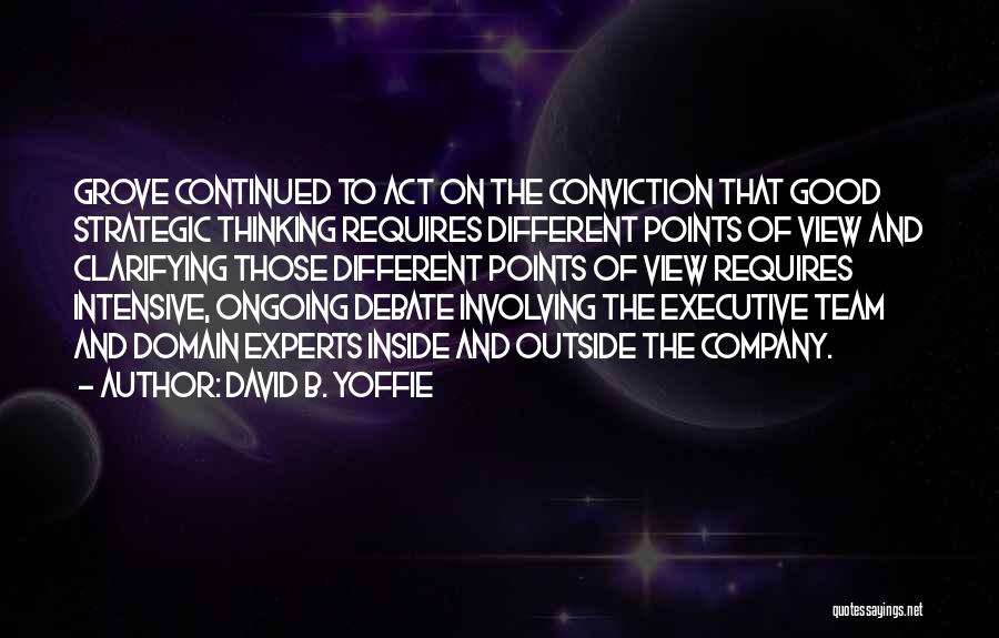 David B. Yoffie Quotes: Grove Continued To Act On The Conviction That Good Strategic Thinking Requires Different Points Of View And Clarifying Those Different