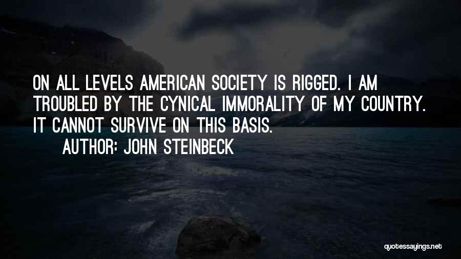 John Steinbeck Quotes: On All Levels American Society Is Rigged. I Am Troubled By The Cynical Immorality Of My Country. It Cannot Survive