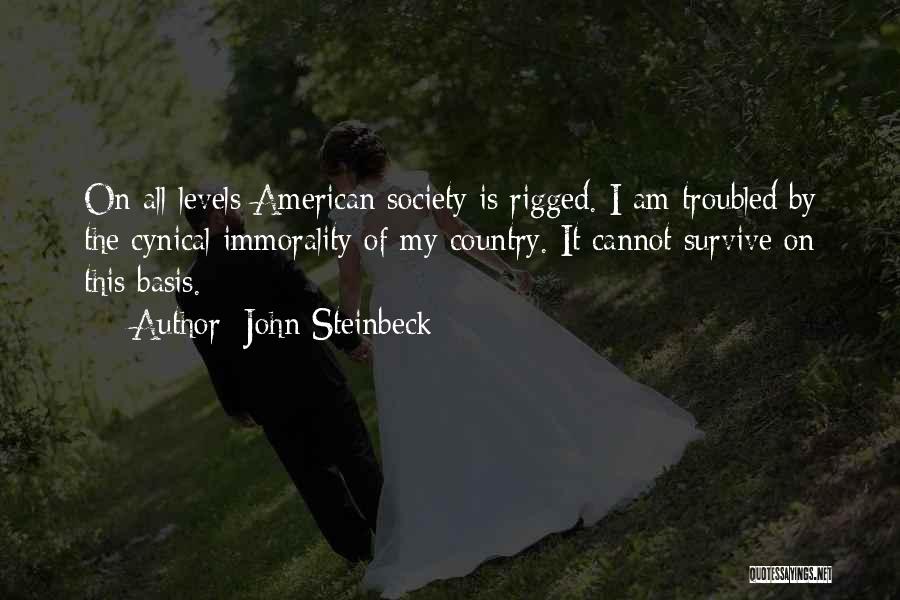 John Steinbeck Quotes: On All Levels American Society Is Rigged. I Am Troubled By The Cynical Immorality Of My Country. It Cannot Survive