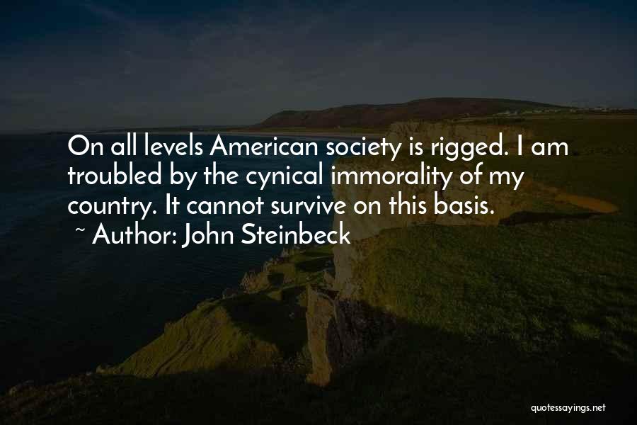 John Steinbeck Quotes: On All Levels American Society Is Rigged. I Am Troubled By The Cynical Immorality Of My Country. It Cannot Survive