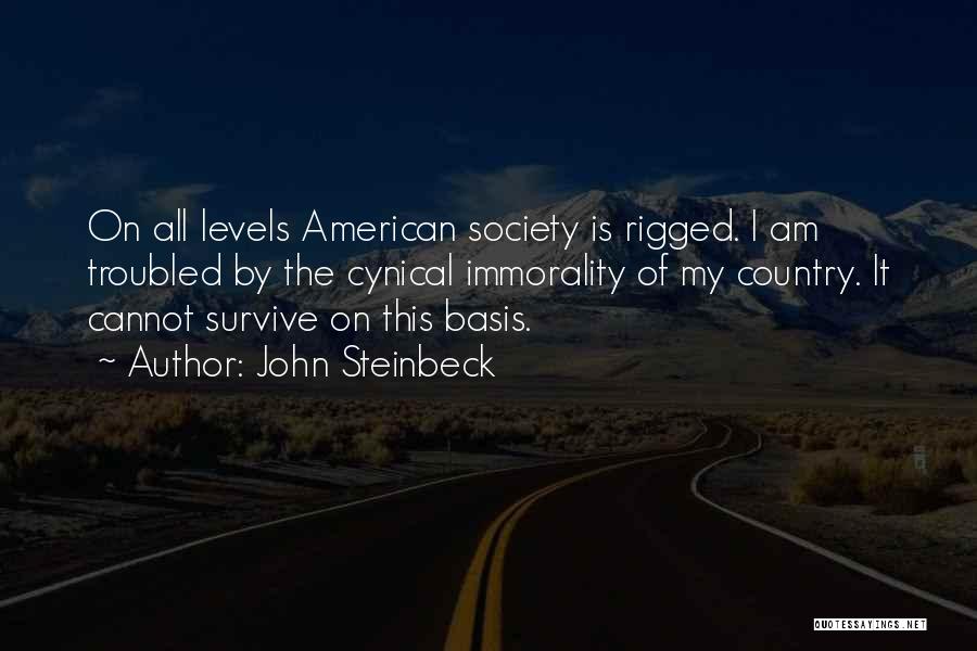 John Steinbeck Quotes: On All Levels American Society Is Rigged. I Am Troubled By The Cynical Immorality Of My Country. It Cannot Survive