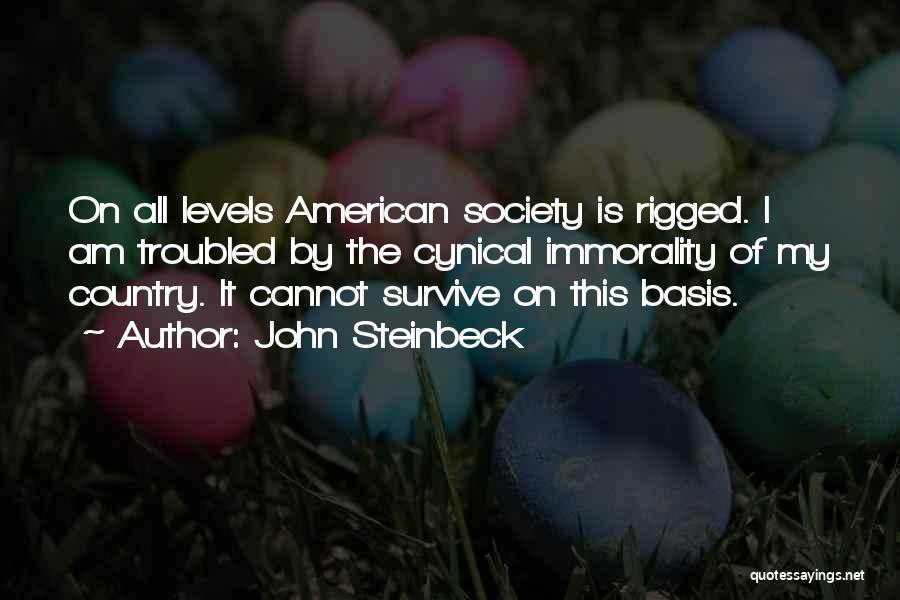 John Steinbeck Quotes: On All Levels American Society Is Rigged. I Am Troubled By The Cynical Immorality Of My Country. It Cannot Survive