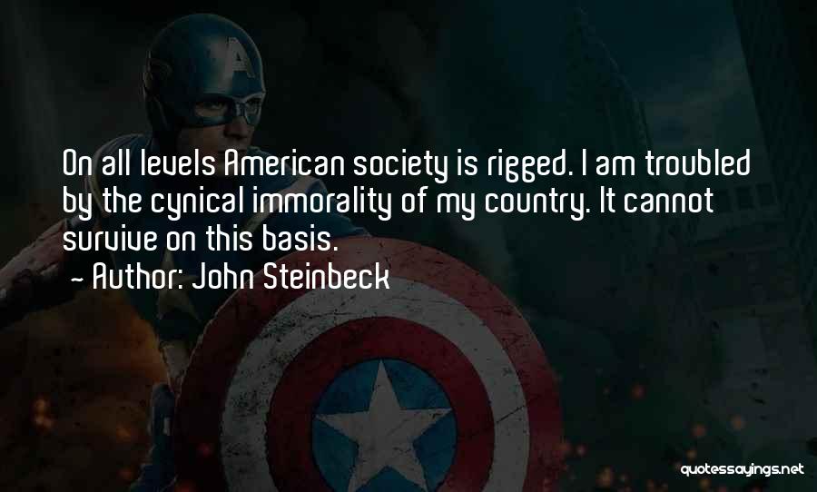 John Steinbeck Quotes: On All Levels American Society Is Rigged. I Am Troubled By The Cynical Immorality Of My Country. It Cannot Survive