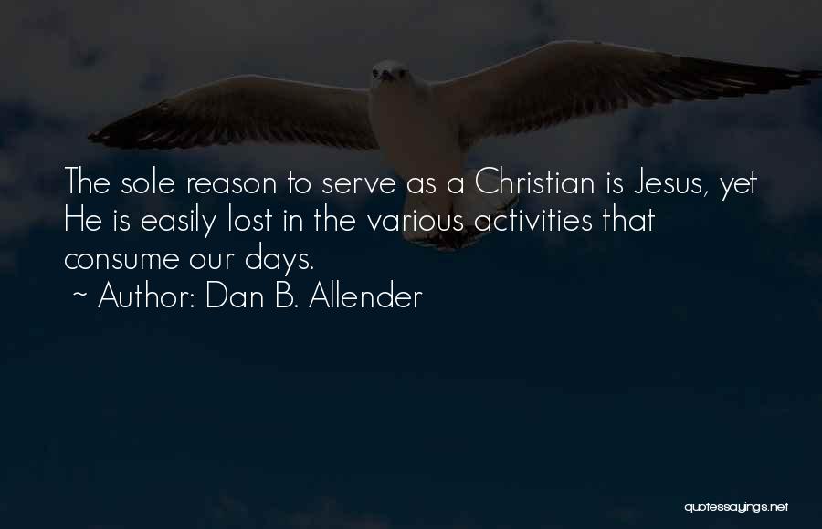 Dan B. Allender Quotes: The Sole Reason To Serve As A Christian Is Jesus, Yet He Is Easily Lost In The Various Activities That