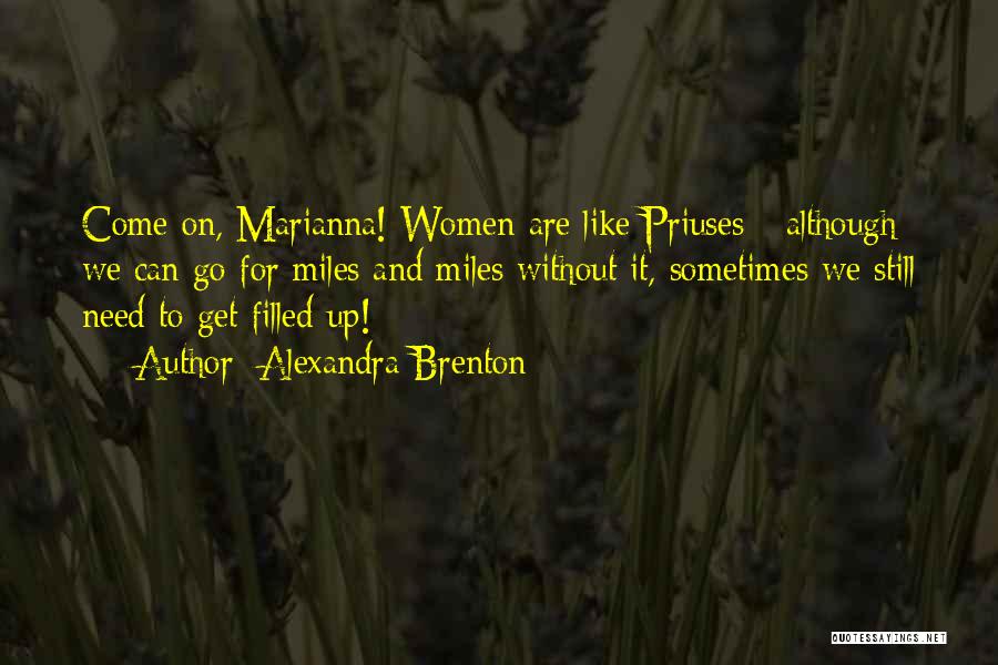 Alexandra Brenton Quotes: Come On, Marianna! Women Are Like Priuses - Although We Can Go For Miles And Miles Without It, Sometimes We